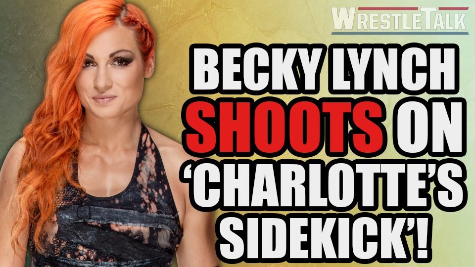 Becky Lynch SHOOTS on Being ‘Charlotte Flair’s Sidekick’!