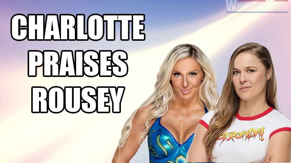 Charlotte Flair Praises Ronda Rousey’s Progress