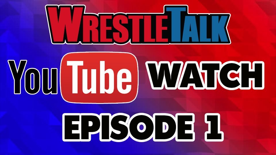 WrestleTalk YouTube Watch: Episode 1
